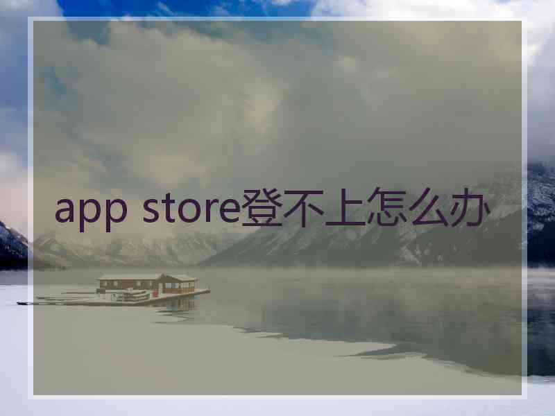 app store登不上怎么办