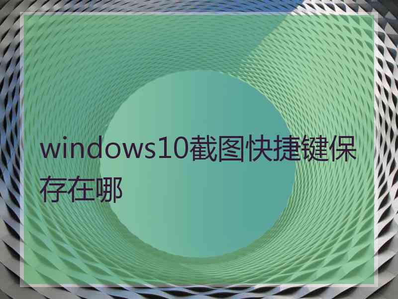 windows10截图快捷键保存在哪