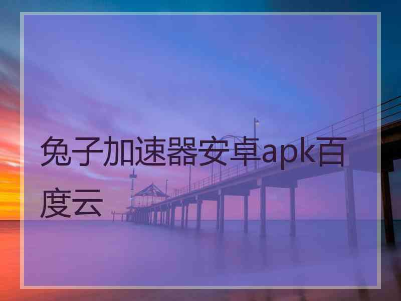 兔子加速器安卓apk百度云