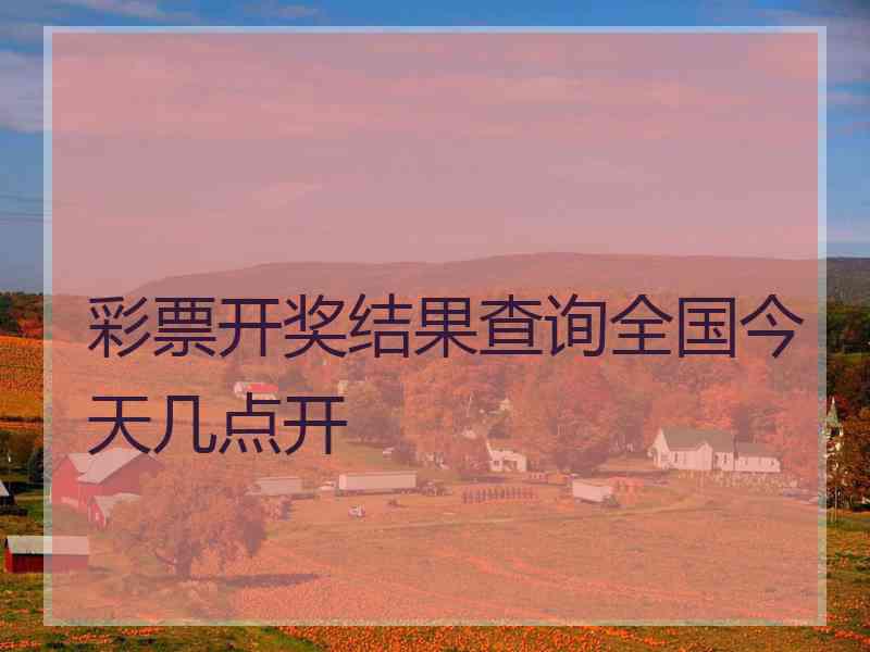 彩票开奖结果查询全国今天几点开