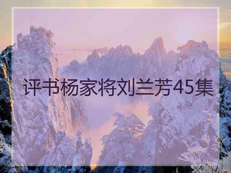 评书杨家将刘兰芳45集