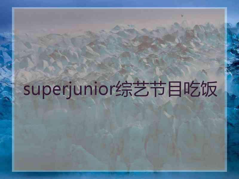 superjunior综艺节目吃饭