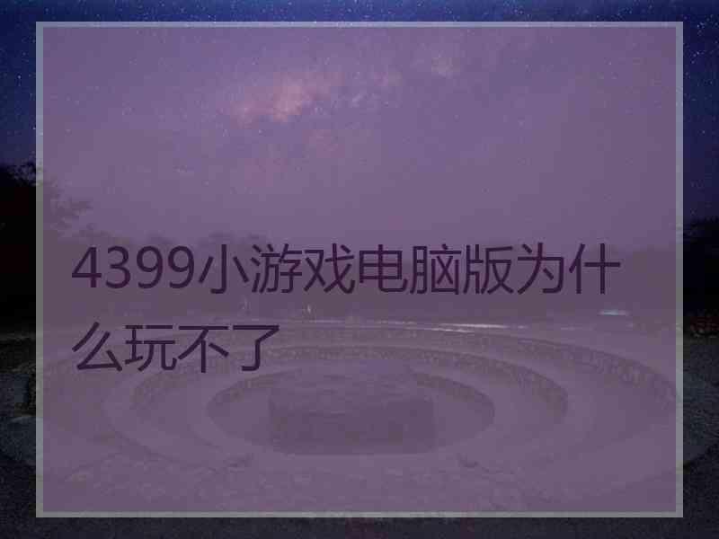 4399小游戏电脑版为什么玩不了