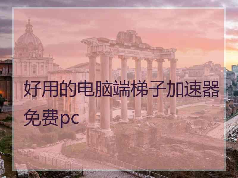 好用的电脑端梯子加速器免费pc