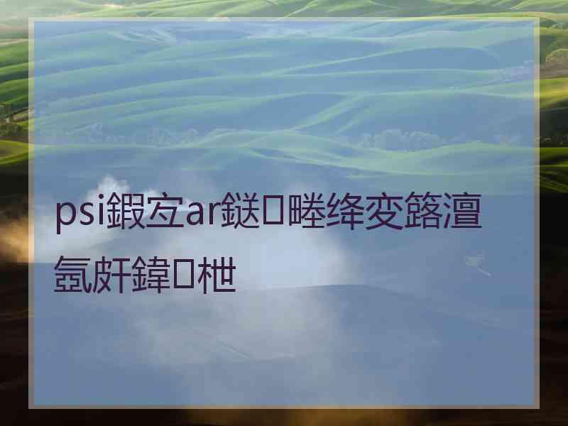 psi鍜宐ar鎹㈢畻绛変簬澶氬皯鍏枻