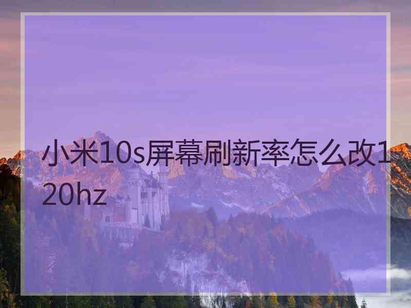 小米10s屏幕刷新率怎么改120hz