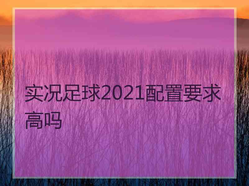 实况足球2021配置要求高吗