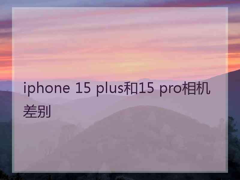 iphone 15 plus和15 pro相机差别