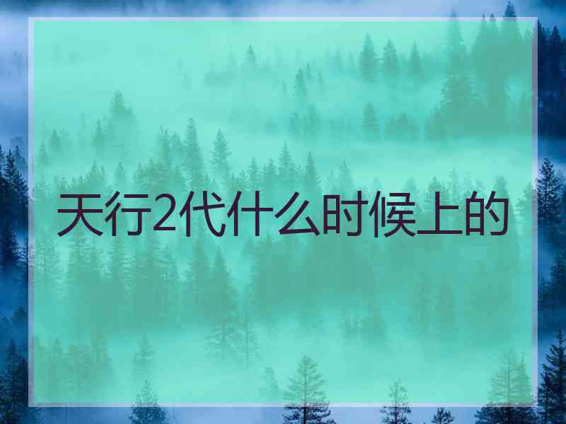 天行2代什么时候上的