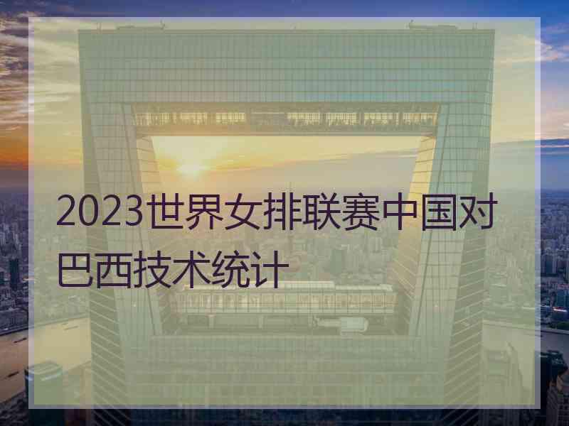 2023世界女排联赛中国对巴西技术统计