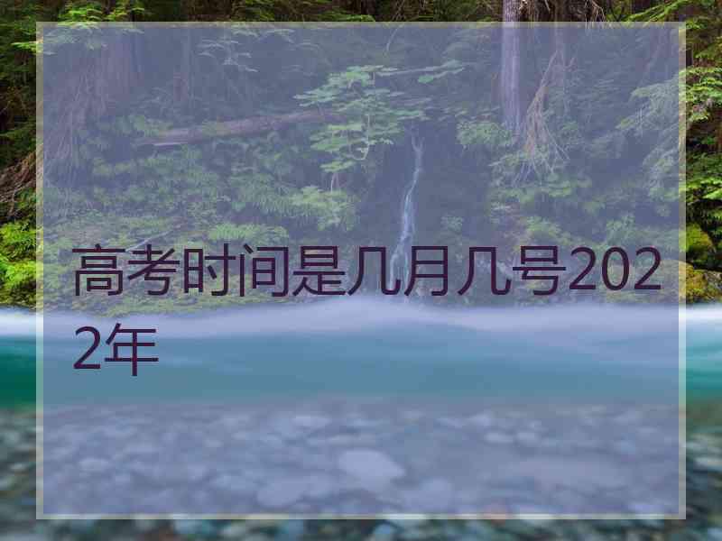 高考时间是几月几号2022年