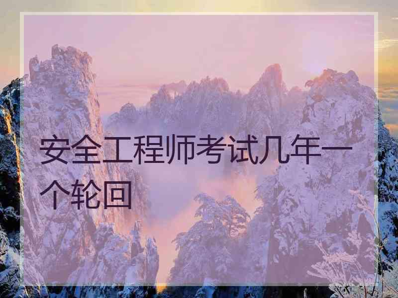 安全工程师考试几年一个轮回