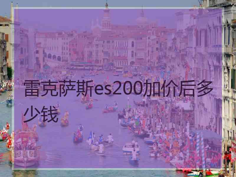 雷克萨斯es200加价后多少钱