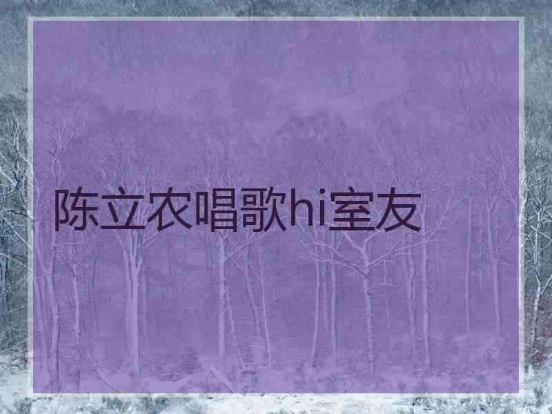 陈立农唱歌hi室友