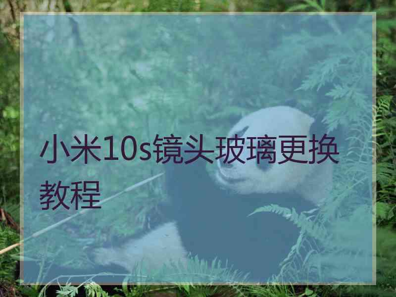 小米10s镜头玻璃更换教程