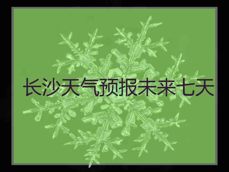 长沙天气预报未来七天