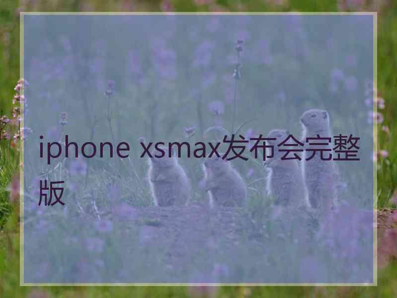 iphone xsmax发布会完整版