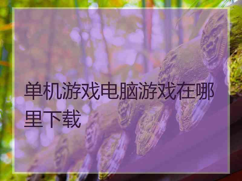 单机游戏电脑游戏在哪里下载