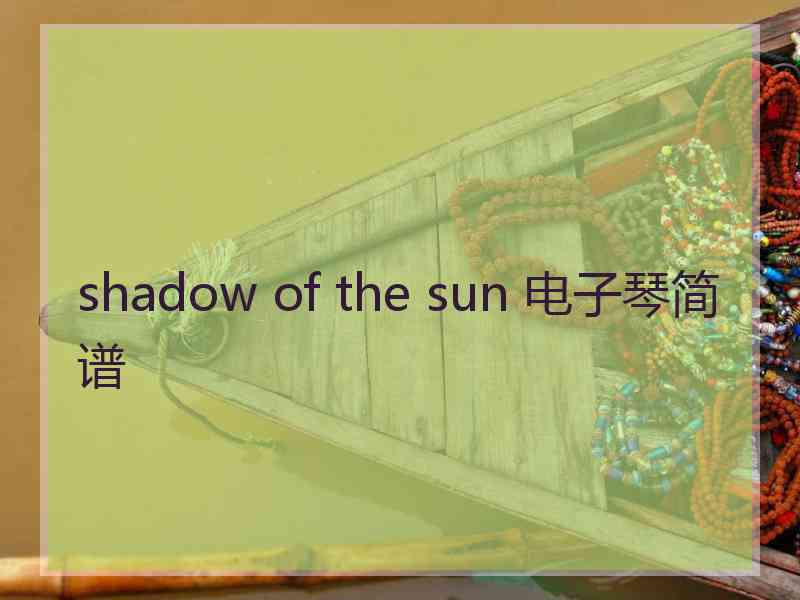 shadow of the sun 电子琴简谱