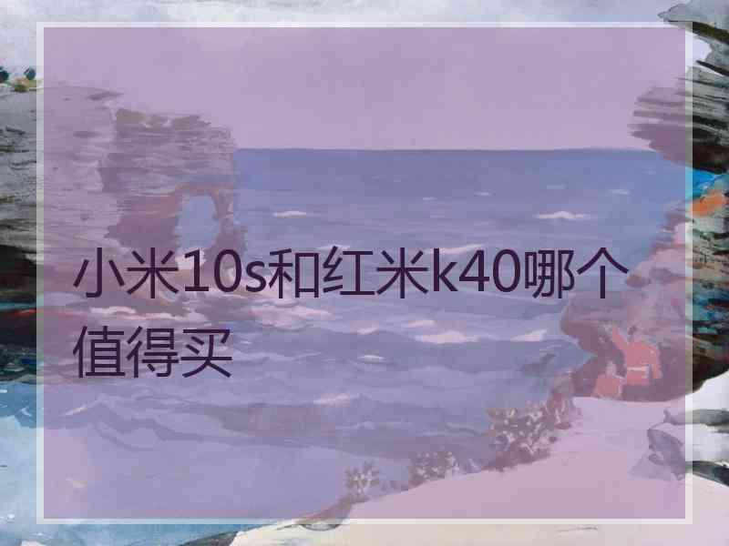 小米10s和红米k40哪个值得买