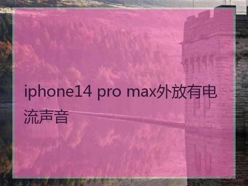 iphone14 pro max外放有电流声音