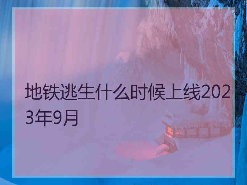 地铁逃生什么时候上线2023年9月