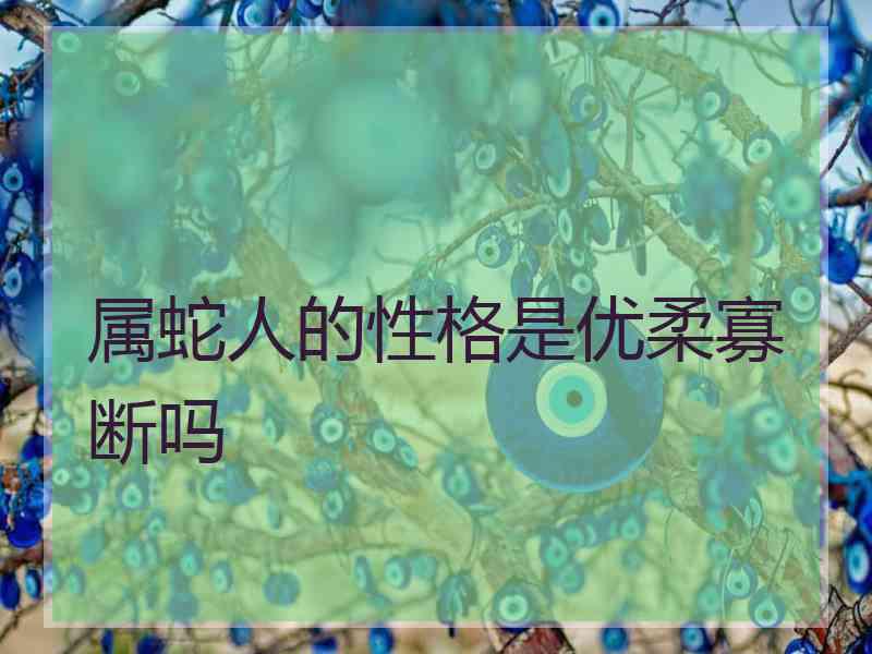 属蛇人的性格是优柔寡断吗