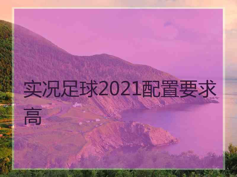 实况足球2021配置要求高