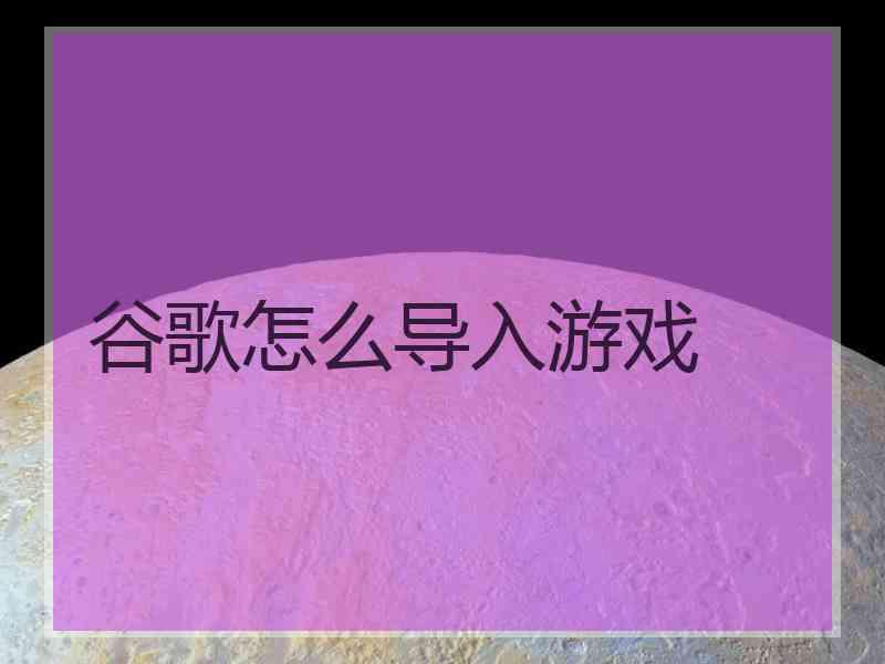 谷歌怎么导入游戏