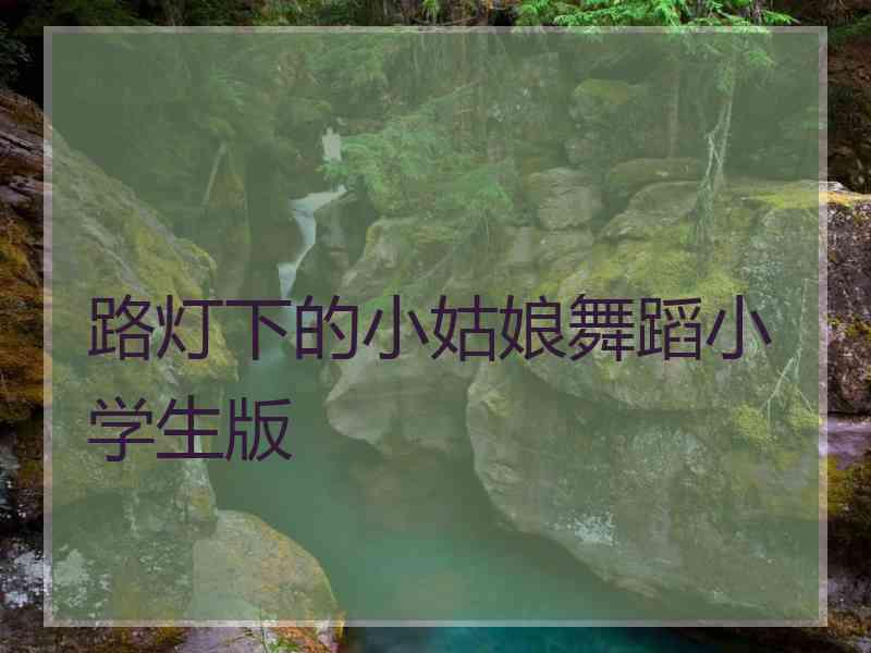 路灯下的小姑娘舞蹈小学生版