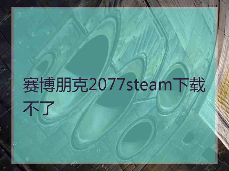 赛博朋克2077steam下载不了