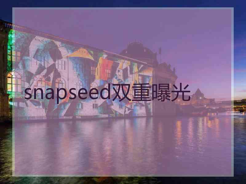 snapseed双重曝光