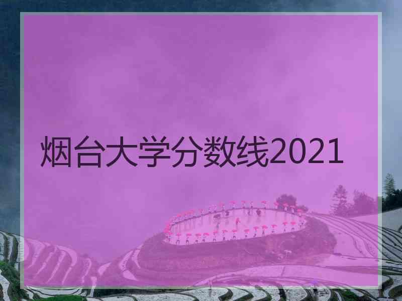 烟台大学分数线2021