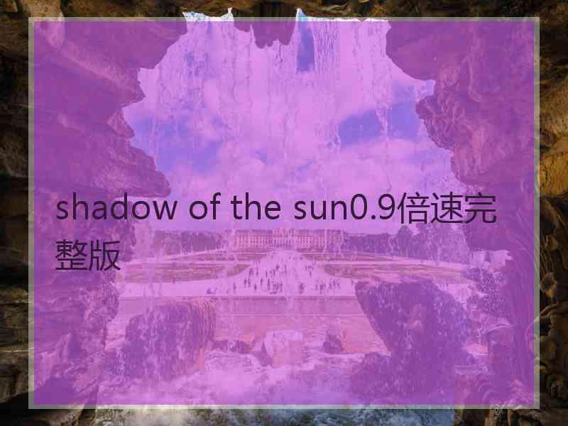 shadow of the sun0.9倍速完整版