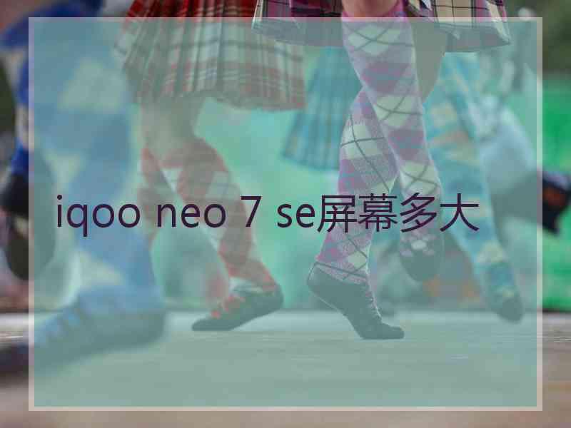 iqoo neo 7 se屏幕多大