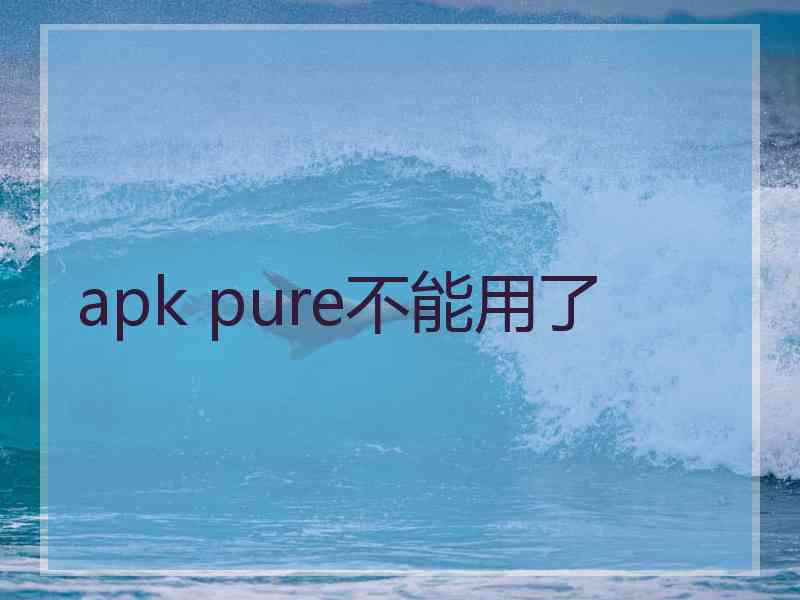 apk pure不能用了