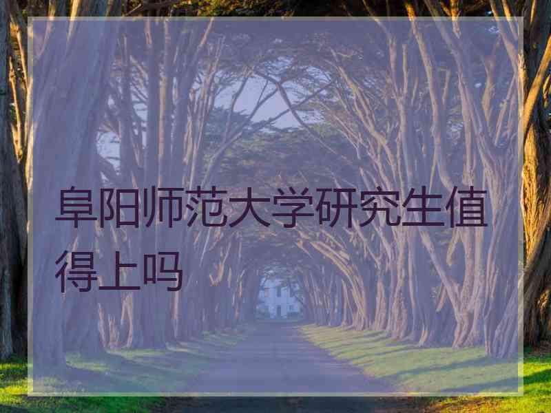 阜阳师范大学研究生值得上吗