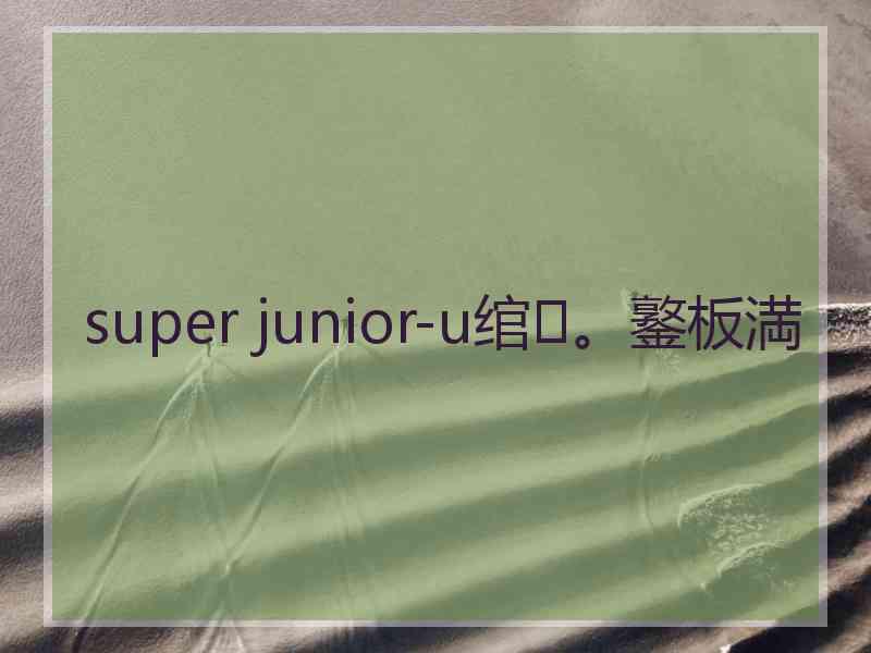 super junior-u绾㈣。鐜板満