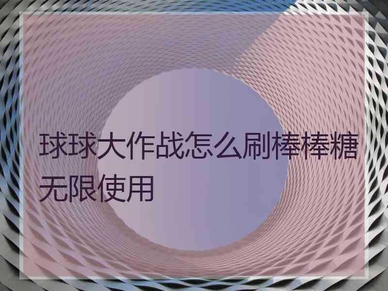 球球大作战怎么刷棒棒糖无限使用