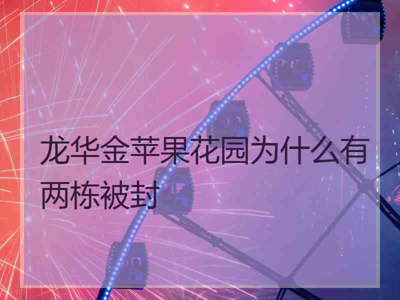 龙华金苹果花园为什么有两栋被封