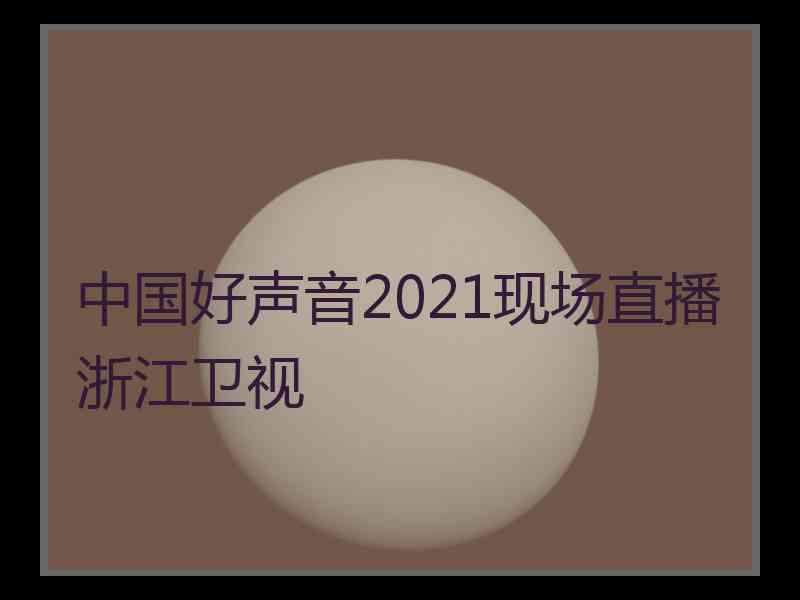 中国好声音2021现场直播浙江卫视