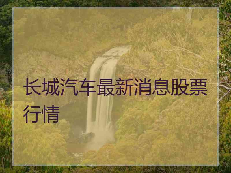 长城汽车最新消息股票行情