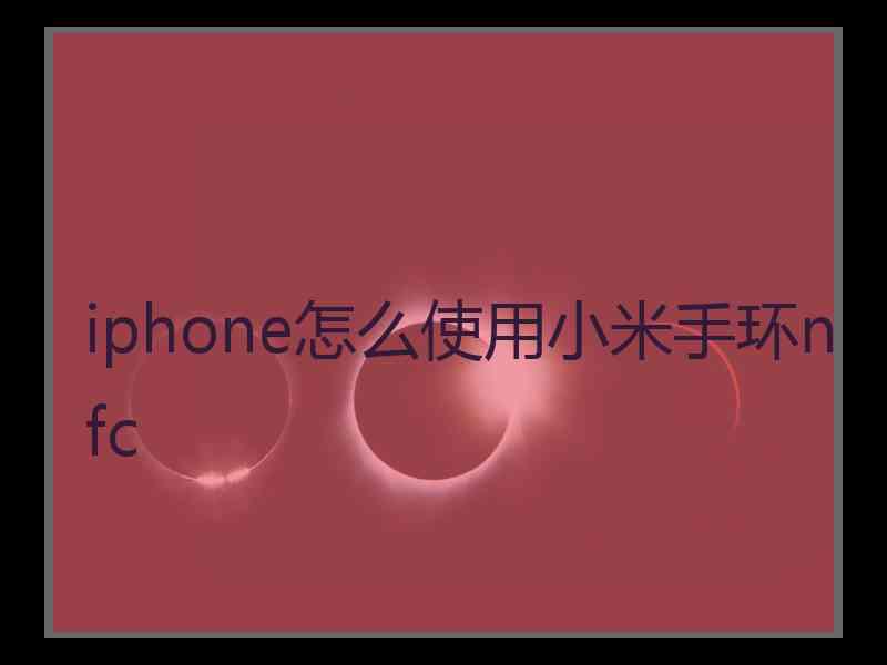 iphone怎么使用小米手环nfc