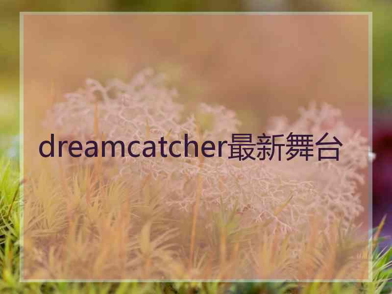 dreamcatcher最新舞台