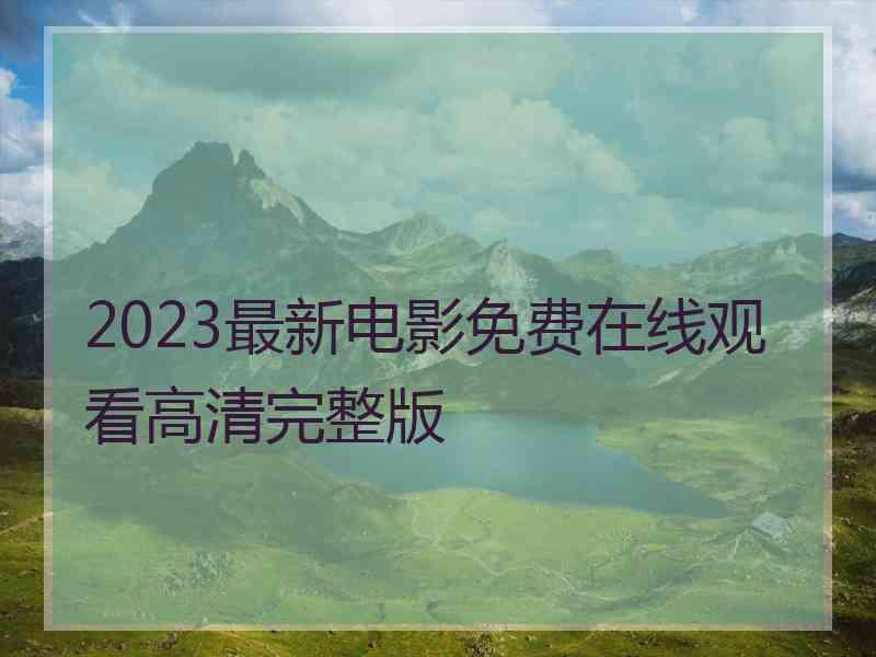 2023最新电影免费在线观看高清完整版