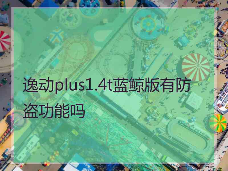 逸动plus1.4t蓝鲸版有防盗功能吗