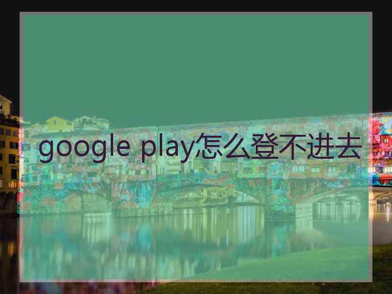 google play怎么登不进去