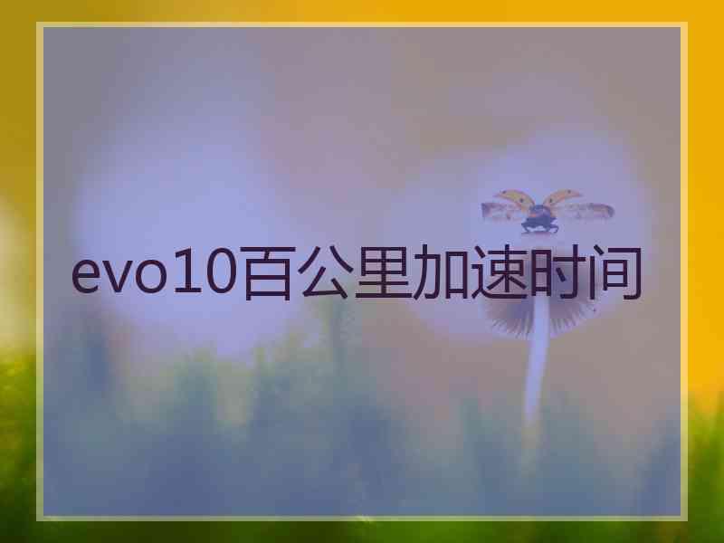 evo10百公里加速时间