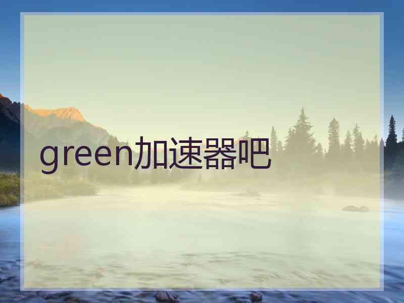 green加速器吧