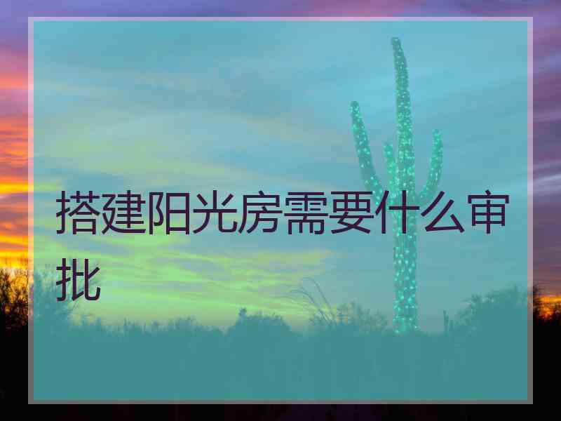 搭建阳光房需要什么审批